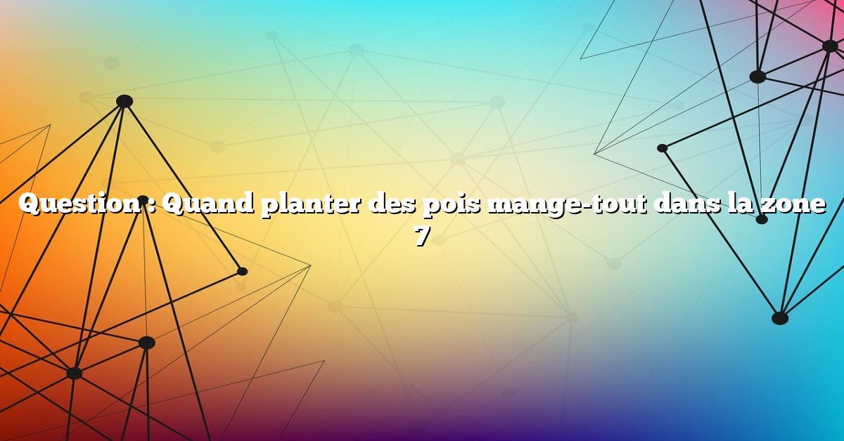 Question : Quand planter des pois mange-tout dans la zone 7